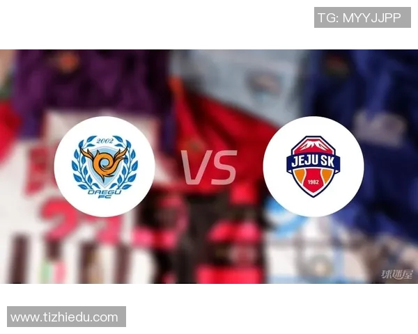 济州联与大邱FC对决前瞻分析及赛果预测全面解读